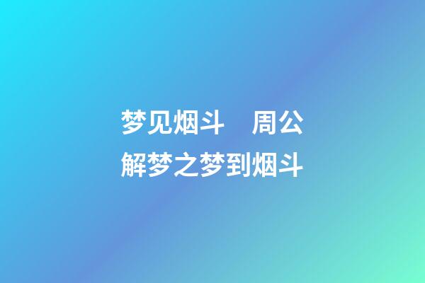 梦见烟斗　周公解梦之梦到烟斗